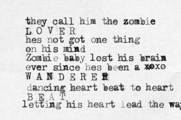 they call him the zombie L O V E R hes not got one thing on his mind Zombie baby lost his brain ever since hes been a w W A N D E R E T r R xoxo dancing heart beat to heart B E A T letting his heart lead the way 