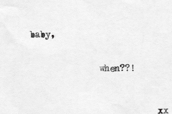 baby, when??! xx 