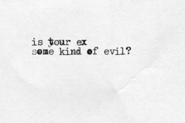 is t your ex some kind of evil?