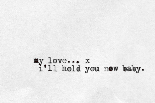 my love... x i'll hold you now baby. 