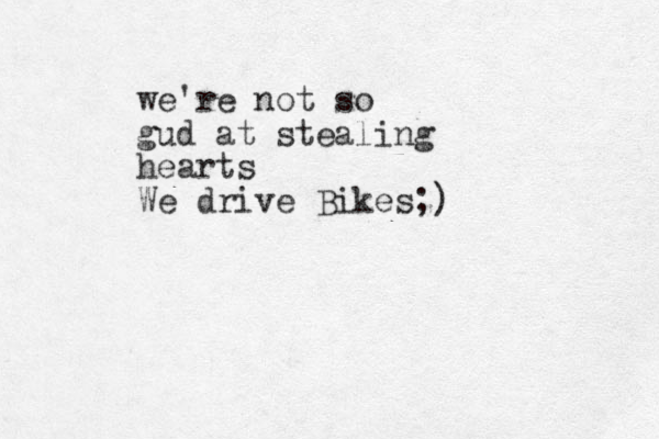 we're not so gud at stealing hearts We drive Bikes;)