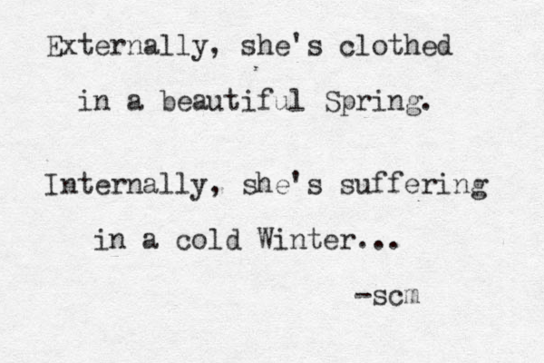 Externally, she's clothed in a beautiful Spring. Internally, she's suffering in a cold Winter... -scm 