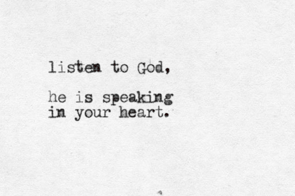 listen to God, he is speaking in your heart.