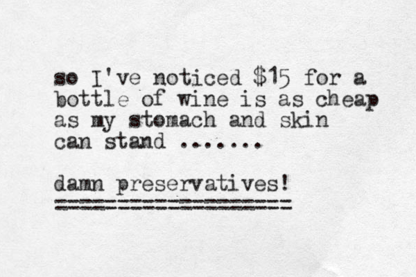 so I've noticed $15 for a bottle of wine is as cheap as my stomach and skin can stand ....... damn preservatives! =================== 
