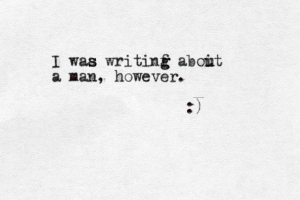 I waa s s writinf g g aboit a man, however. u u :)