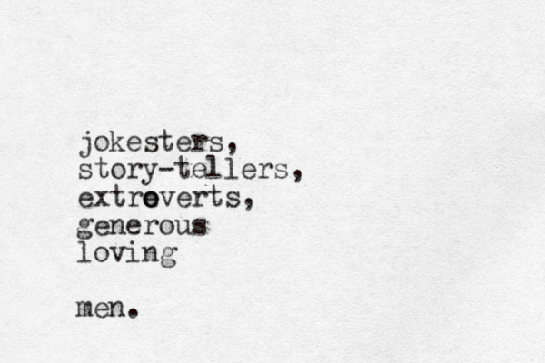 jokesters, story-tellers, extre o overts, generous loving men.