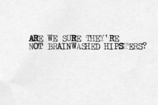 ARE WE SURE THEY'RE NOT BRAINWASHED HIPSTERS? 