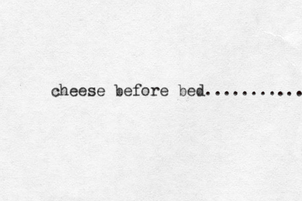 cheese before bed............ 