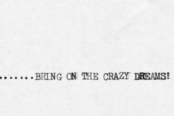 .......BRING ON THE CRAZY DREAMS! 