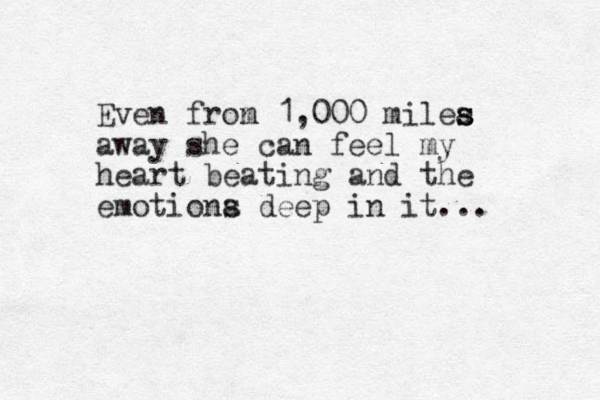 Even fron m 1,000 milea s s away she can feel my heart beating and the emotiona s deep in it... 