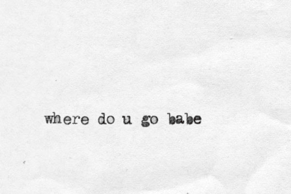 where do u go babe