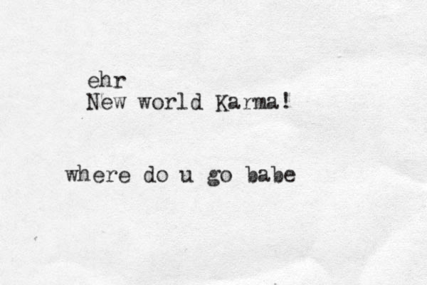 where do u go babe ehr New world Karma!