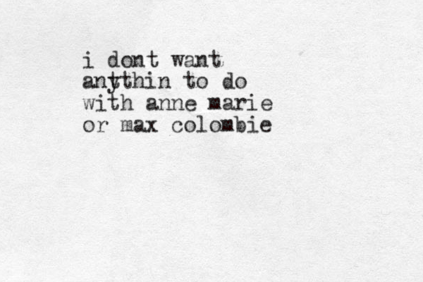 i dont want ant ythin to do with anne marie or max colombie