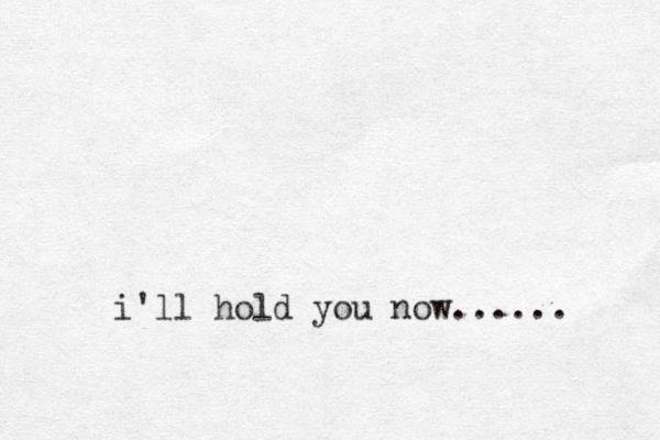 i'll hold you now...... 
