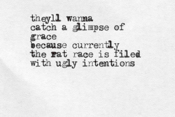 theyll wanna catch a glimpse of grace because currently the rat race is filed with ugly intentions