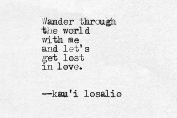Wander through the world with me and let's get lost in love. --kau'i losalio