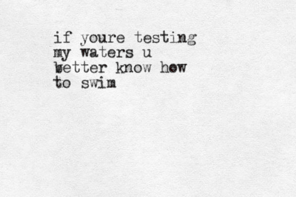 if youre testing my waters u v better know how to swim