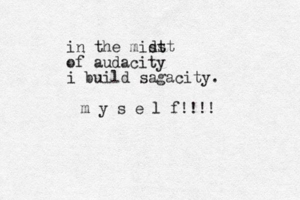 in the mist of audacity i build sagacity. dst m y s e l f !!!!