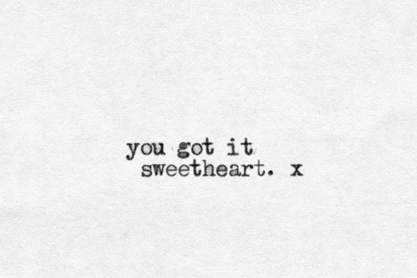 you got it sweetheart. x
