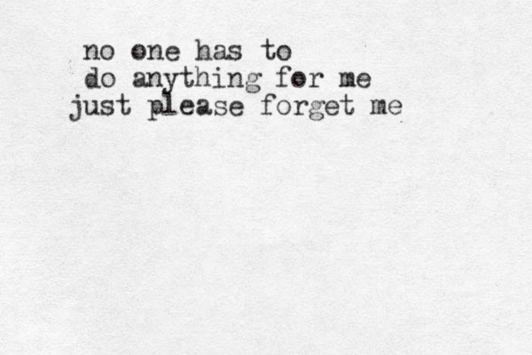 no one has to do anything for me ust please j forget me 
