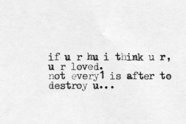 if u r hu i think u r, u r loved. not every1 is after to destroy u...