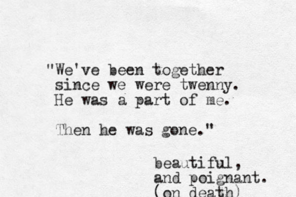 "We've been together since we were twenny. He was a part of me. Then he was gone." beautiful, and poignant. (on death)