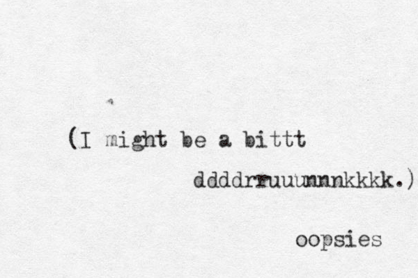 (I might be a bittt ddddrruuunnnkkkk.) oopsies 