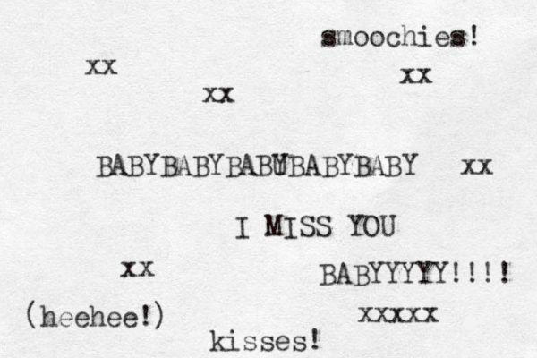 BABYBABYBABU YBABYBABY I MISS YOU BABYYYYY!!!! xxxxx kisses! smoochies! xx xx xx xx xx (heehee!) 