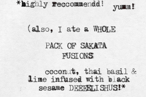 (also, I ate a WHOLE PACK OF SAKATA FUSIONS coconut, thai basil & lime infused with black sesame DEEEELISHUS! * *bighly h h reccommendd! yumm! 