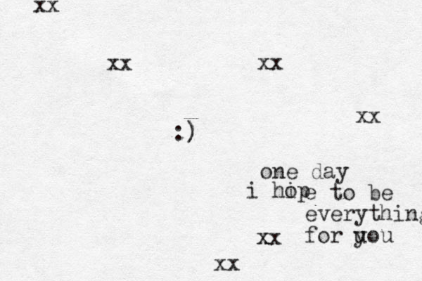 one day i hip o e to be everything for uou y :) ) xx x xx xx xx xx xx 