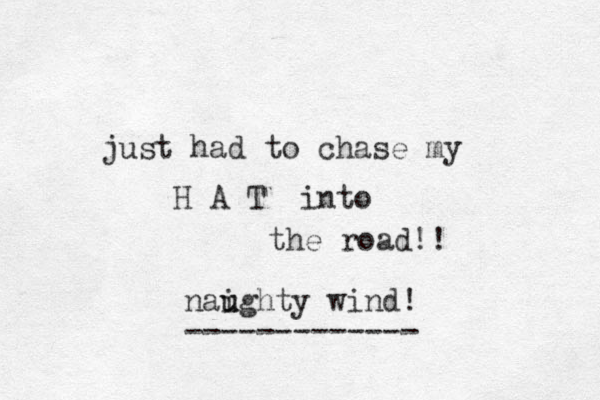 just had to chase my H A T into the road! ! naighty u u wind! -------------