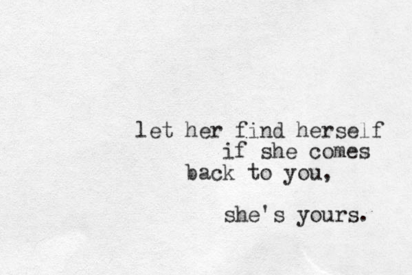 let her find herself if she comes back to you, she's yours. 