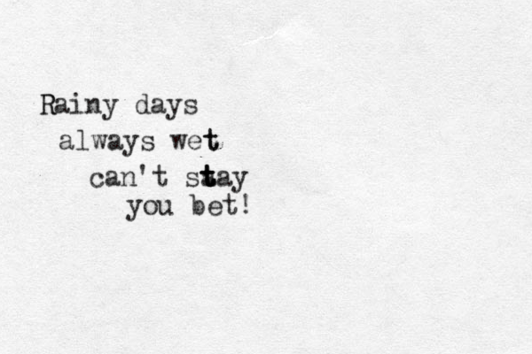 R Rainy days always wet t can't sa t t t tay you bet! 