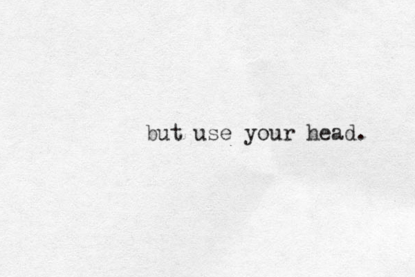 but use your head. 
