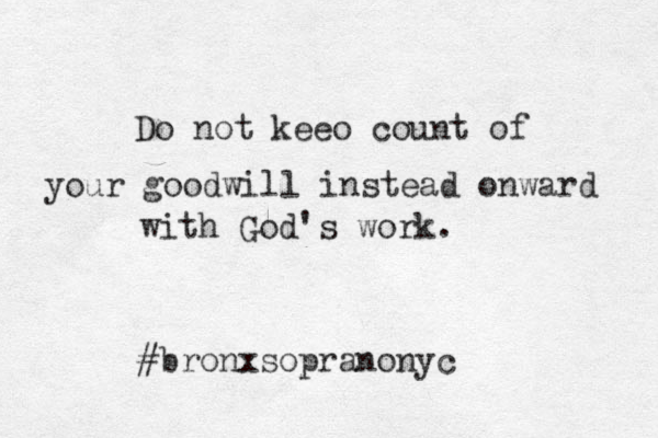 Do not keeo count of your goodwill instead onward with God's work. #bronxsopranonyc