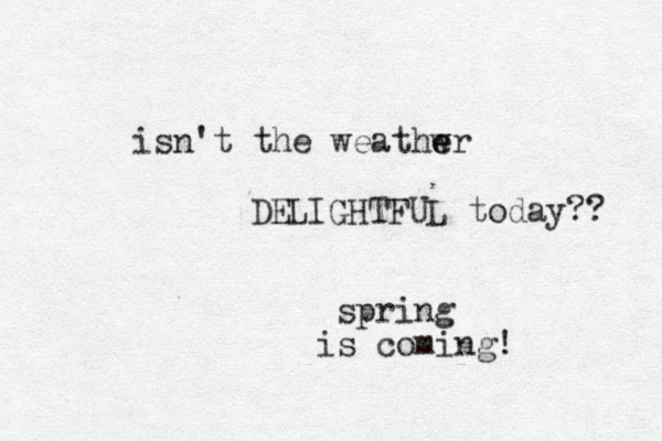 isn't the weathwr e e DELIGHTFUL today?? spring s i coming! 