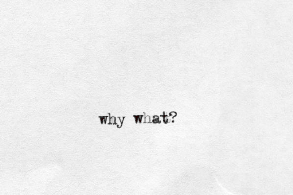 why what?
