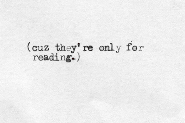 (cuz they're only for reading.)