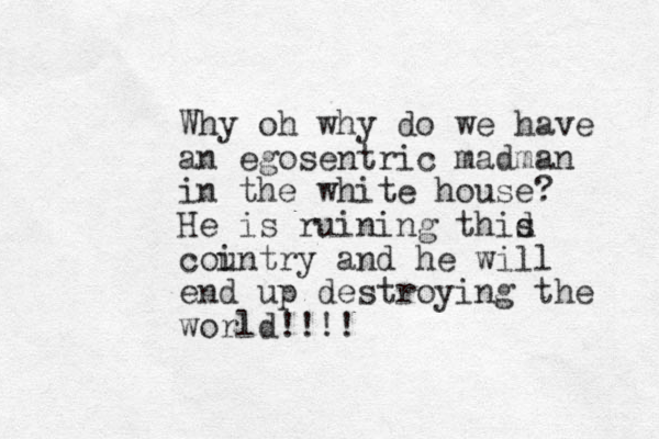 Why oh why do we have an egosentric madman in the white house? He is ruining thid s cointry u and he will end up destroying the world!!!!