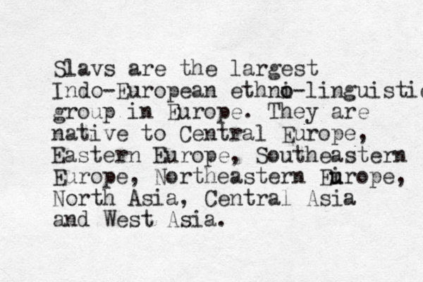 Slavs are the largest Indo-European ethni o o-linguistic group in Europe. They are native to Central Europe, Eastern Europe, Southeastern Europe, Northeastern Eirope u u , North Asia, Central Asia and West Asia.