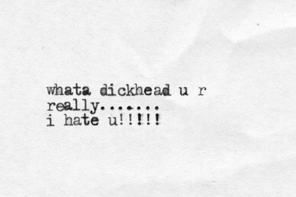 whata dickhead u r really....... i hate u!!!!!