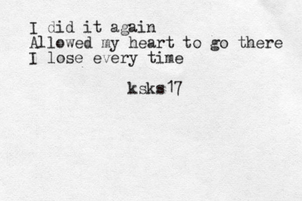I did it again Allowed my heart to go there I lose every time ksks17 