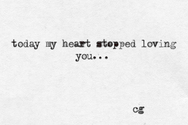 today my heart stopped loving you... cg