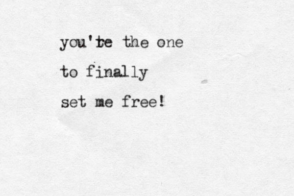 you't re the one to finally set me free!