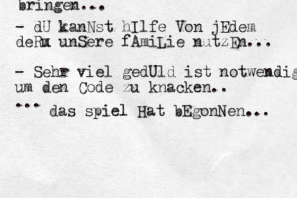 bringen... - dU kanNst hIlfe Von jEdem deRu x unSere fAmiLie nutzEn... - Sehr viel gedUld ist notwendigt um den Code zu knacken.. ... das spiel Hat bEgonNen... 