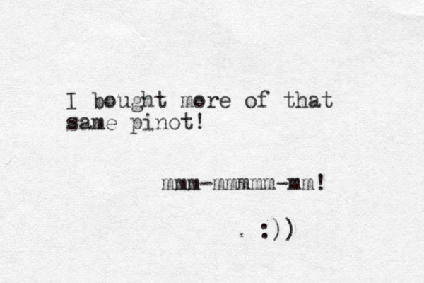 I bought more of that same pinot! mmm-mmmmm-mm! :))