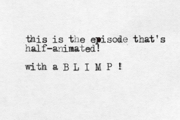 this is the episode that's half-animated! with a B L I M P !
