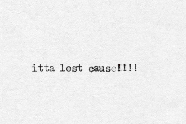 itta lost cause!!!!