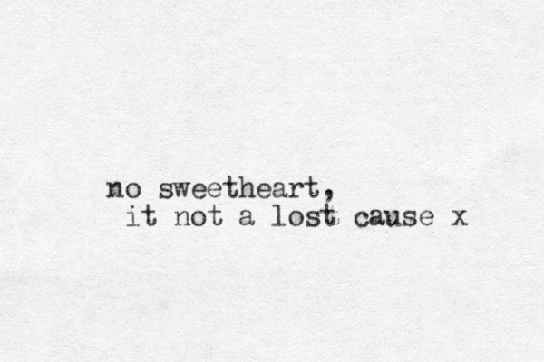 no sweetheart, it not a lost cause x
