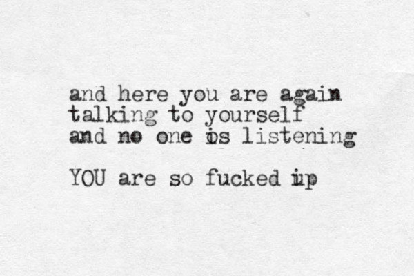 and here you are again talking to yourself and no one o is listening YOU are so fucked i up 